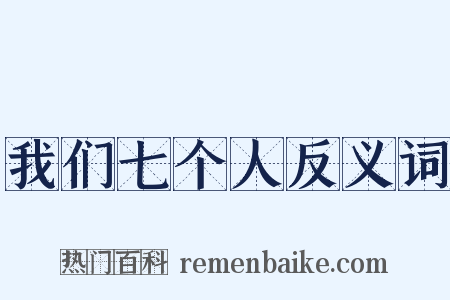 我们七个人反义词是什么意思的图片